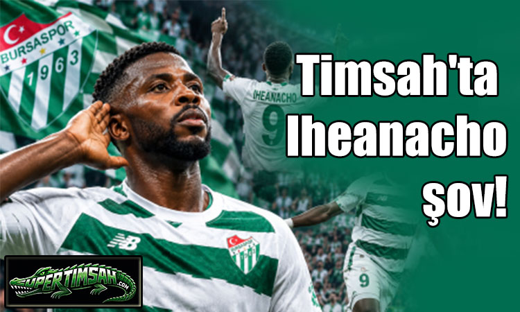 Timsah'ta Iheanacho şov!