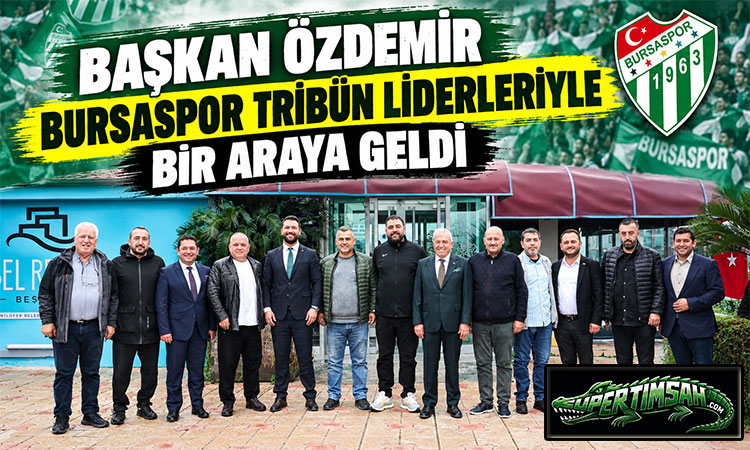 Başkan Özdemir Bursaspor tribün liderleriyle bir araya geldi