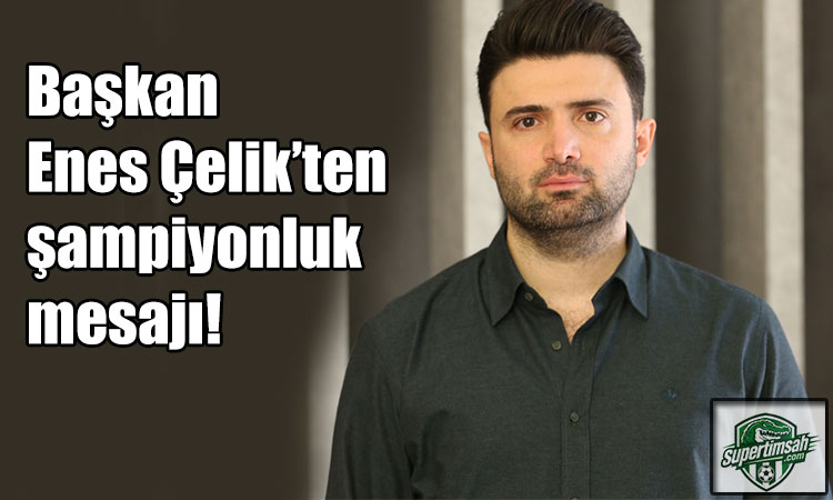 Başkan Enes Çelik’ten şampiyonluk mesajı!