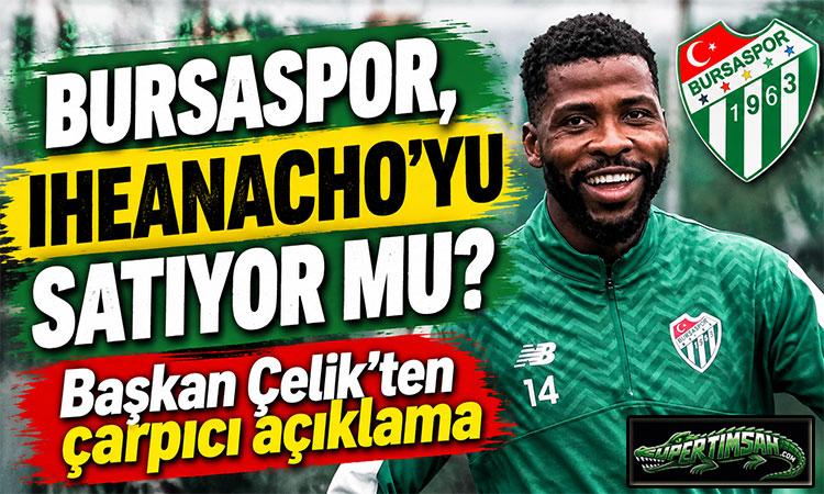 Başkan Enes Çelik’ten Iheanacho açıklaması!